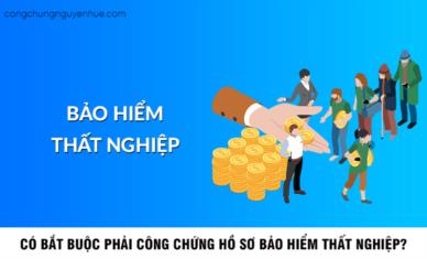 Hồ sơ hưởng bảo hiểm thất nghiệp có bắt buộc phải công chứng?